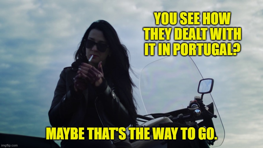 YOU SEE HOW THEY DEALT WITH IT IN PORTUGAL? MAYBE THAT'S THE WAY TO GO. | made w/ Imgflip meme maker