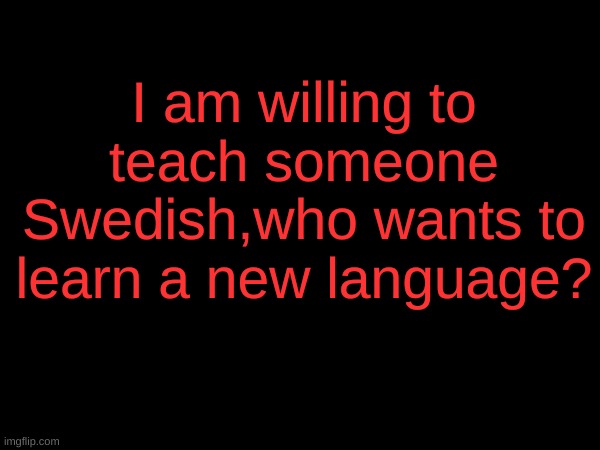 I am willing to teach someone Swedish,who wants to learn a new language? | made w/ Imgflip meme maker