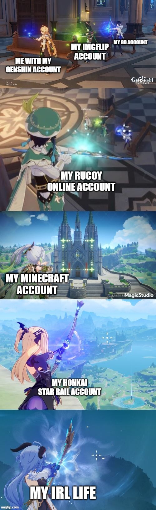 what am I going to play today | MY GD ACCOUNT; MY IMGFLIP ACCOUNT; ME WITH MY GENSHIN ACCOUNT; MY RUCOY ONLINE ACCOUNT; MY MINECRAFT ACCOUNT; MY HONKAI STAR RAIL ACCOUNT; MY IRL LIFE | image tagged in genshin assassin chain,video games | made w/ Imgflip meme maker