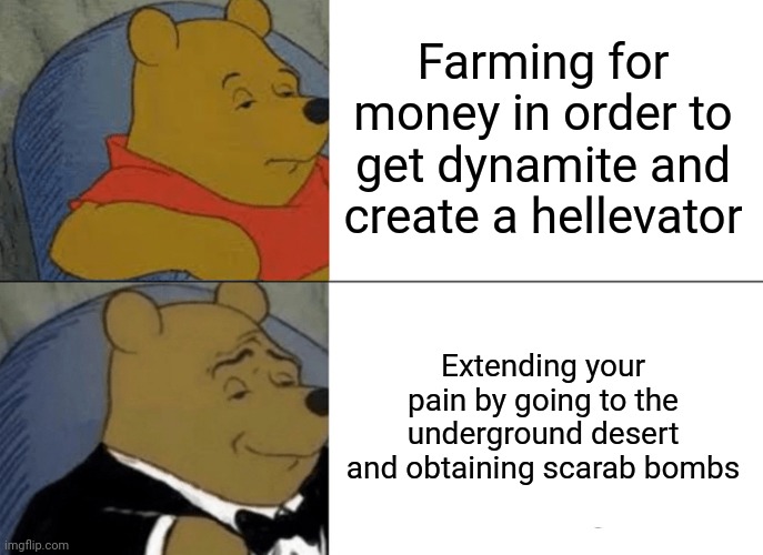 Thats what i do | Farming for money in order to get dynamite and create a hellevator; Extending your pain by going to the underground desert and obtaining scarab bombs | image tagged in memes,tuxedo winnie the pooh | made w/ Imgflip meme maker