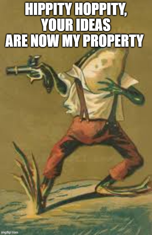 Hippity hoppity frog | HIPPITY HOPPITY, YOUR IDEAS ARE NOW MY PROPERTY | image tagged in hippity hoppity frog | made w/ Imgflip meme maker