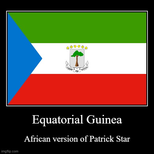 Equatorial Guinea | African version of Patrick Star | image tagged in funny,demotivationals,equatorialguinea,leni loud,patrickstar,peter griffin | made w/ Imgflip demotivational maker