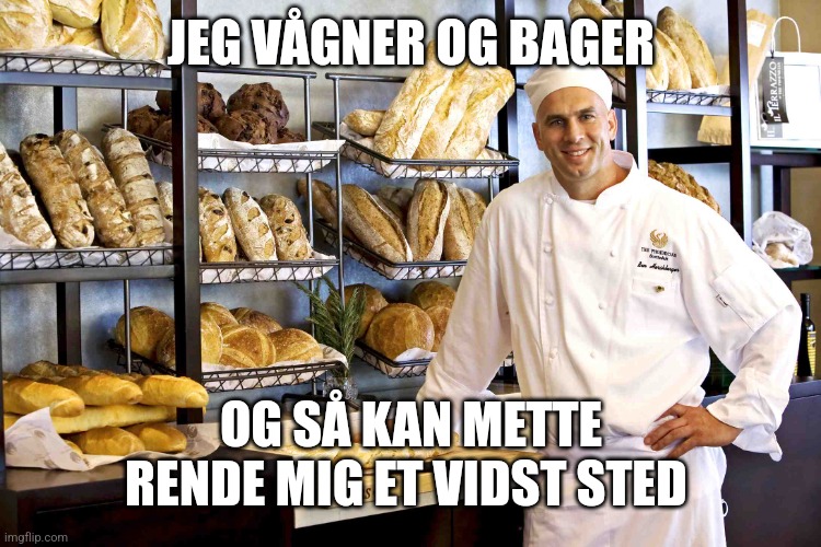 Baker | JEG VÅGNER OG BAGER; OG SÅ KAN METTE RENDE MIG ET VIDST STED | image tagged in baker | made w/ Imgflip meme maker