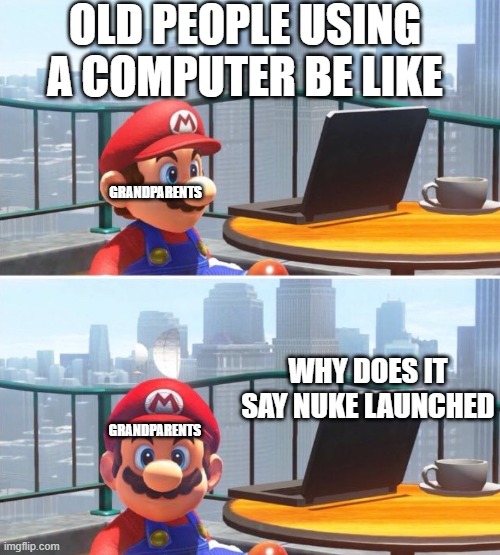 Mario looks at computer | OLD PEOPLE USING A COMPUTER BE LIKE; GRANDPARENTS; WHY DOES IT SAY NUKE LAUNCHED; GRANDPARENTS | image tagged in mario looks at computer | made w/ Imgflip meme maker