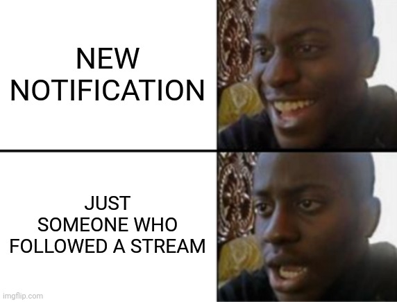 Why... | NEW NOTIFICATION; JUST SOMEONE WHO FOLLOWED A STREAM | image tagged in oh yeah oh no | made w/ Imgflip meme maker