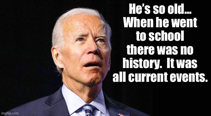 Senile | He’s so old… When he went to school there was no history.  It was all current events. | image tagged in confused joe biden | made w/ Imgflip meme maker