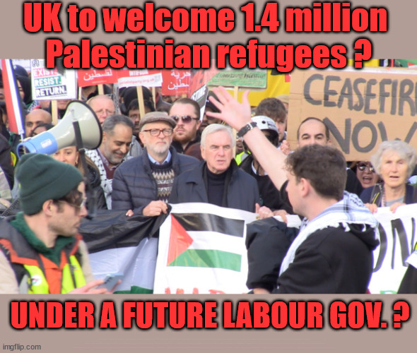 UK to welcome Palestinian refugees? | UK to welcome 1.4 million 
Palestinian refugees ? UNDER A FUTURE LABOUR GOV. ? Sir Blair Starmer Has Starmer 'lost control' Starmers Labour Party "We stand with Israel"; Laura Kuenssberg; Sir Keir Starmer QC Tell the truth; Rachel Reeves Spells it out; It's Simple Believe Hamas are Terrorists or quit The Labour Party; Rachel Reeves; Party Members must believe Hamas are Terrorists Party Members must believe Hamas are Terrorists !!! #Immigration #Starmerout #Labour #wearecorbyn #KeirStarmer #DianeAbbott #McDonnell #cultofcorbyn #labourisdead #labourracism #socialistsunday #nevervotelabour #socialistanyday #Antisemitism #Savile #SavileGate #Paedo #Worboys #GroomingGangs #Paedophile #IllegalImmigration #Immigrants #Invasion #StarmerResign #Starmeriswrong #SirSoftie #SirSofty #Blair #Steroids #Economy #Hamas #Israel Palestine #Corbyn; Rachel Reeves; How many Hamas sympathisers are hiding within the Labour Party? | image tagged in israel hamas palestine gaza,labourisdead,illegal immigration,corbyn mcdonnell antisemitism,stop boats rwanda echr,starmer | made w/ Imgflip meme maker