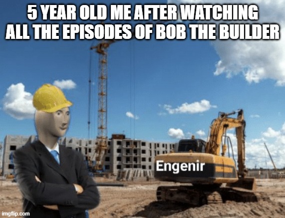 I'M READY | 5 YEAR OLD ME AFTER WATCHING ALL THE EPISODES OF BOB THE BUILDER | image tagged in stonks engineer | made w/ Imgflip meme maker