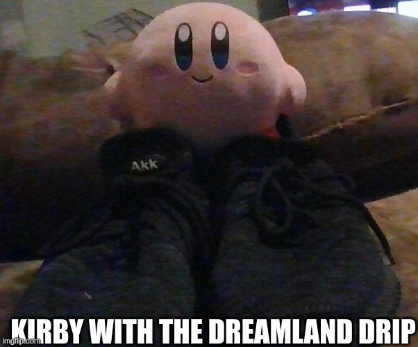 dreamland drip! | KIRBY WITH THE DREAMLAND DRIP | image tagged in kirby,drip | made w/ Imgflip meme maker