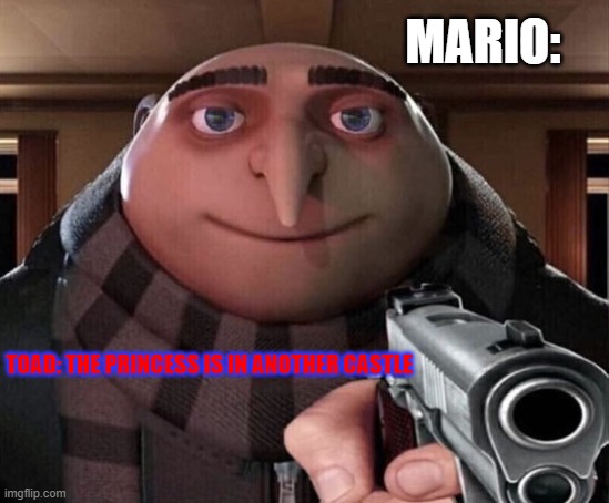 Gru Gun | MARIO:; TOAD: THE PRINCESS IS IN ANOTHER CASTLE | image tagged in gru gun,mario,gun,princess,toad | made w/ Imgflip meme maker