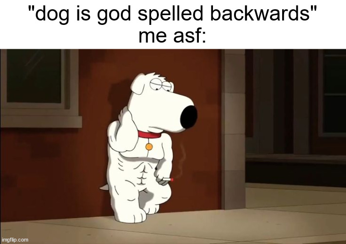 based asf | "dog is god spelled backwards"
me asf: | made w/ Imgflip meme maker