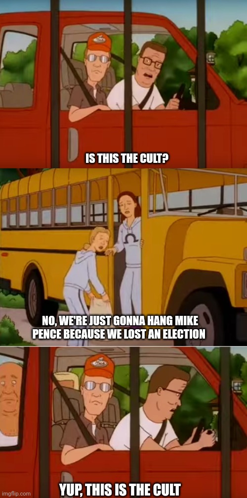 Hank Hill cult | IS THIS THE CULT? NO, WE'RE JUST GONNA HANG MIKE PENCE BECAUSE WE LOST AN ELECTION; YUP, THIS IS THE CULT | image tagged in hank hill cult,scumbag republicans,terrorists,trailer trash,conservative hypocrisy | made w/ Imgflip meme maker