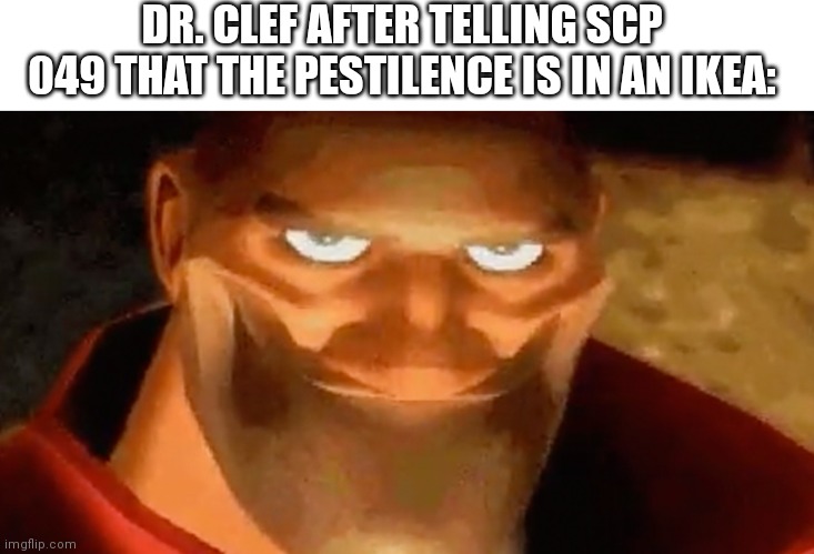 Problem solved | DR. CLEF AFTER TELLING SCP 049 THAT THE PESTILENCE IS IN AN IKEA: | image tagged in creepy smile heavy tf2,scp-049 | made w/ Imgflip meme maker