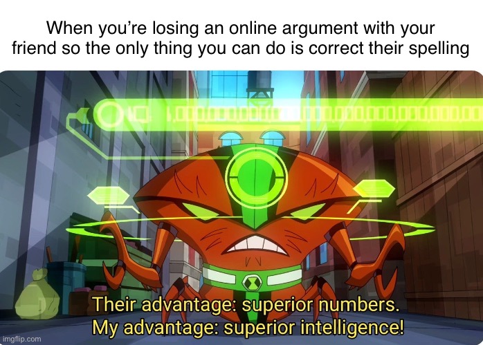 True | When you’re losing an online argument with your friend so the only thing you can do is correct their spelling | image tagged in superior intellect | made w/ Imgflip meme maker