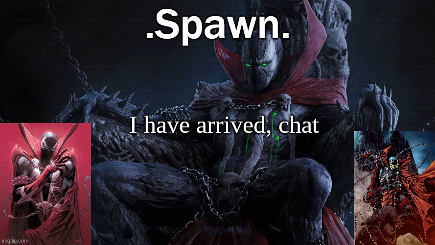 .Spawn. | I have arrived, chat | image tagged in spawn | made w/ Imgflip meme maker