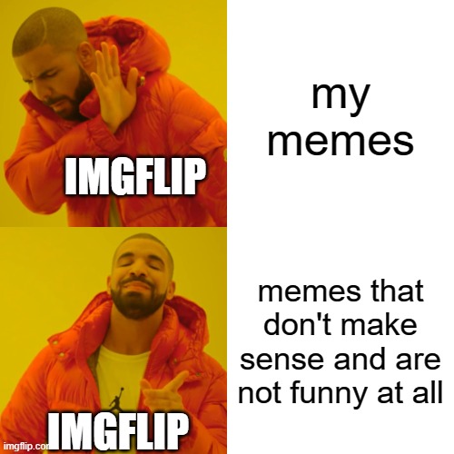 free Sgabeo | my memes; IMGFLIP; memes that don't make sense and are not funny at all; IMGFLIP | image tagged in memes,drake hotline bling | made w/ Imgflip meme maker