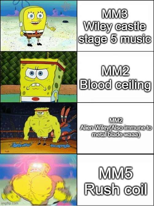 Sponge Finna Commit Muder | MM3
Wiley castle stage 5 music; MM2
Blood ceiling; MM2
Alien Wiley(Also immune to metal blade waaa); MM5
Rush coil | image tagged in sponge finna commit muder | made w/ Imgflip meme maker