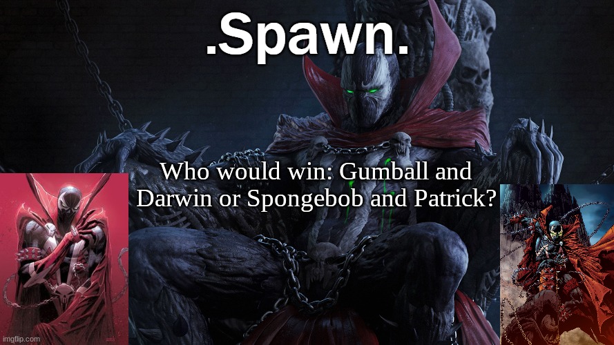 .Spawn. | Who would win: Gumball and Darwin or Spongebob and Patrick? | image tagged in spawn | made w/ Imgflip meme maker