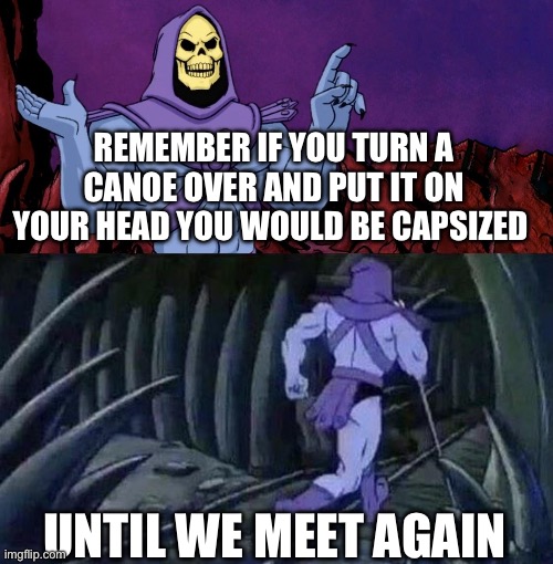 The return of nyeh | REMEMBER IF YOU TURN A CANOE OVER AND PUT IT ON YOUR HEAD YOU WOULD BE CAPSIZED; UNTIL WE MEET AGAIN | image tagged in he man skeleton advices,everybody gangsta until,skeletor until we meet again | made w/ Imgflip meme maker