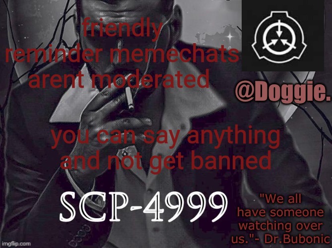 XgzgizigxigxiycDoggies Announcement temp (SCP) | friendly reminder memechats arent moderated; you can say anything and not get banned | image tagged in doggies announcement temp scp | made w/ Imgflip meme maker
