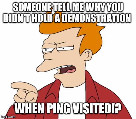 Let Me Tell You Why That's Bullshit - Fry | SOMEONE TELL ME WHY YOU DIDN’T HOLD A DEMONSTRATION WHEN PING VISITED!? | image tagged in let me tell you why that's bullshit - fry | made w/ Imgflip meme maker