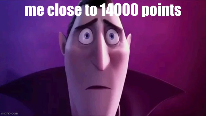 Sad dracula | me close to 14000 points | image tagged in sad dracula | made w/ Imgflip meme maker