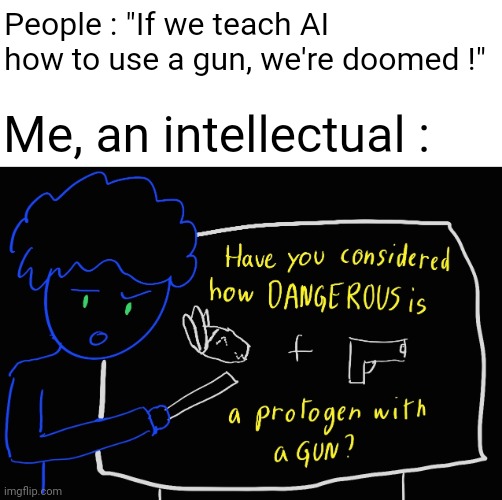 The new terminator | People : "If we teach AI how to use a gun, we're doomed !"; Me, an intellectual : | image tagged in protogen,are,dangerous | made w/ Imgflip meme maker