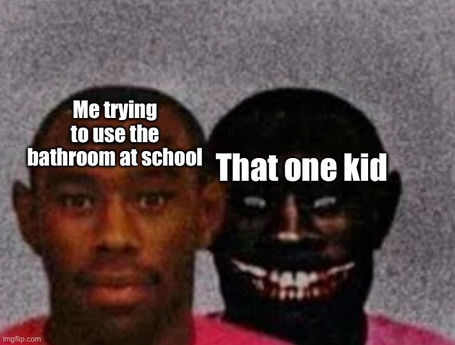 If you know, you know | Me trying to use the bathroom at school; That one kid | image tagged in good tyler and bad tyler | made w/ Imgflip meme maker