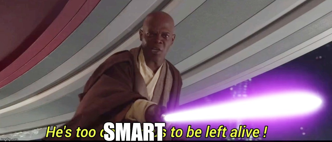 He's too dangerous to be left alive! | SMART | image tagged in he's too dangerous to be left alive | made w/ Imgflip meme maker