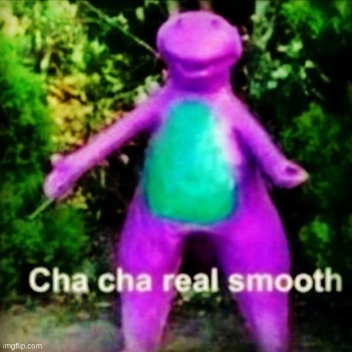 Cha Cha Real Smooth | image tagged in cha cha real smooth | made w/ Imgflip meme maker