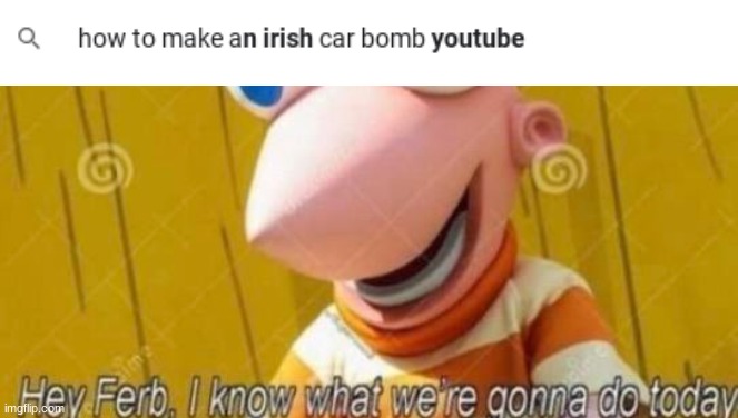 Were gonna make an Irish car bomb | image tagged in hey ferb,irish,car,bomb | made w/ Imgflip meme maker