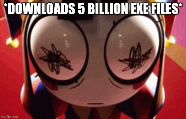 Bibidi Skoilet | *DOWNLOADS 5 BILLION EXE FILES* | image tagged in w h a t | made w/ Imgflip meme maker