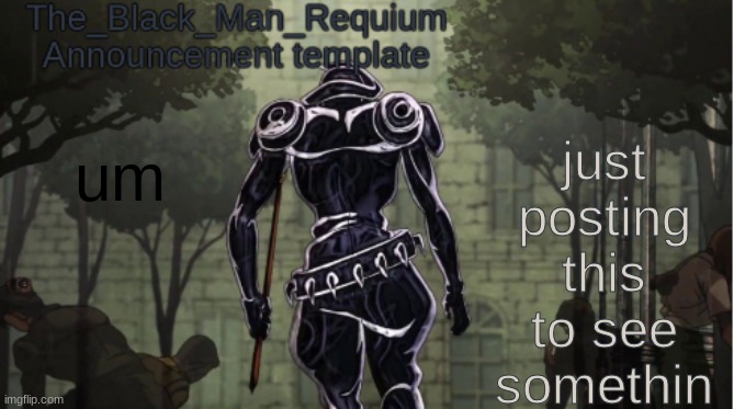 The_Black_Man_Requiem Announcement Template V.1 | just posting this to see somethin; um | image tagged in the_black_man_requiem announcement template v 1 | made w/ Imgflip meme maker