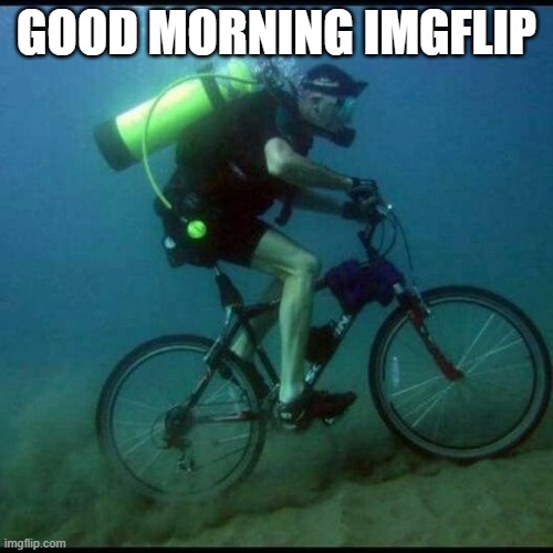 Gm | GOOD MORNING IMGFLIP | image tagged in scuba diving bicycle | made w/ Imgflip meme maker