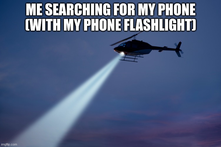 Done this more then once | ME SEARCHING FOR MY PHONE (WITH MY PHONE FLASHLIGHT) | image tagged in search helicopter | made w/ Imgflip meme maker