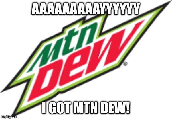 AAAAAAAAAYYYYY | AAAAAAAAAYYYYYY; I GOT MTN DEW! | image tagged in mtn dew logo | made w/ Imgflip meme maker