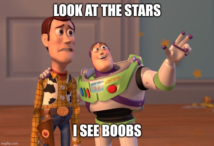 X, X Everywhere Meme | LOOK AT THE STARS; I SEE BOOBS | image tagged in memes,x x everywhere,boobs | made w/ Imgflip meme maker
