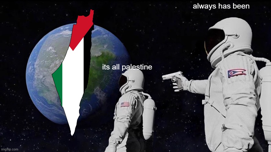 Always Has Been Meme | always has been; its all palestine | image tagged in memes,always has been | made w/ Imgflip meme maker