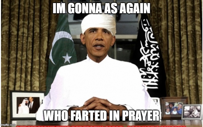 Obama Muslim | IM GONNA AS AGAIN; WHO FARTED IN PRAYER | image tagged in obama muslim | made w/ Imgflip meme maker