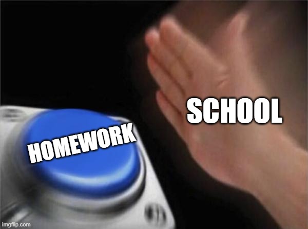 Blank Nut Button | SCHOOL; HOMEWORK | image tagged in memes,blank nut button | made w/ Imgflip meme maker