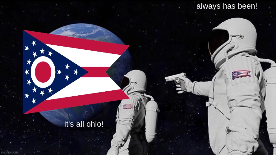 its all ohio | always has been! It's all ohio! | image tagged in memes,always has been | made w/ Imgflip meme maker