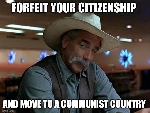 special kind of stupid | FORFEIT YOUR CITIZENSHIP AND MOVE TO A COMMUNIST COUNTRY | image tagged in special kind of stupid | made w/ Imgflip meme maker