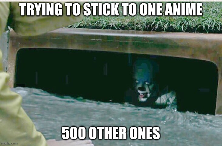 Anime be like | TRYING TO STICK TO ONE ANIME; 500 OTHER ONES | image tagged in pennywise in sewer | made w/ Imgflip meme maker