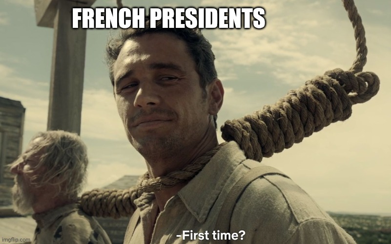first time | FRENCH PRESIDENTS | image tagged in first time | made w/ Imgflip meme maker