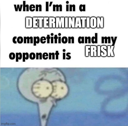 UT meme | DETERMINATION; FRISK | image tagged in whe i'm in a competition and my opponent is | made w/ Imgflip meme maker