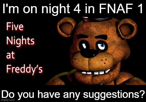 I'm currently stuck on night 4 because I keep getting jumpscared by Chica trying to watch Foxy and Bonnie | I'm on night 4 in FNAF 1; Do you have any suggestions? | made w/ Imgflip meme maker