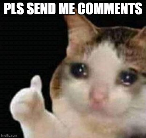 sad thumbs up cat | PLS SEND ME COMMENTS | image tagged in sad thumbs up cat | made w/ Imgflip meme maker