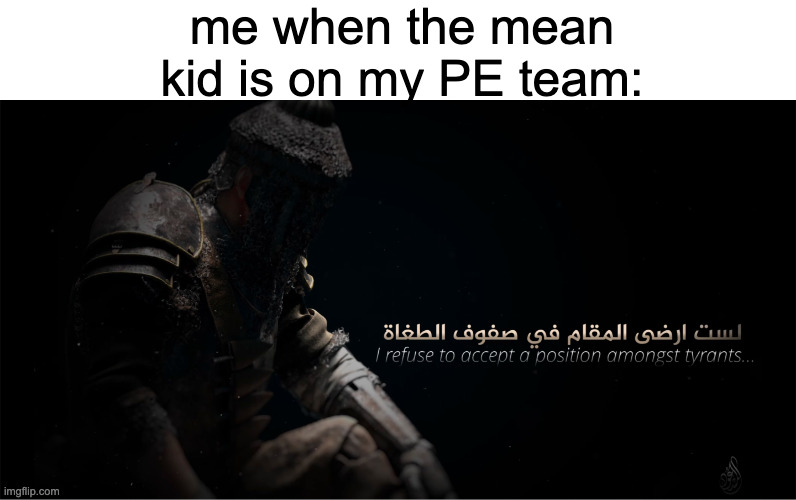 Lastu Arda Al-Muqam(I am not content under tyrants) | me when the mean kid is on my PE team: | image tagged in lastu arda al-muqam i am not content under tyrants | made w/ Imgflip meme maker