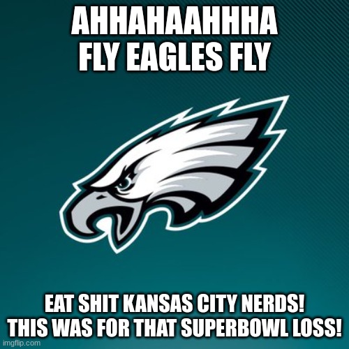 EAGLES ON TOP! THATS MY TEAM! | AHHAHAAHHHA FLY EAGLES FLY; EAT SHIT KANSAS CITY NERDS! THIS WAS FOR THAT SUPERBOWL LOSS! | image tagged in philadelphia eagles logo | made w/ Imgflip meme maker