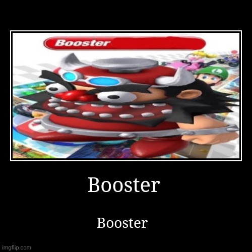 Booster | Booster | Booster | image tagged in funny,memes,demotivationals,mario,booster | made w/ Imgflip demotivational maker